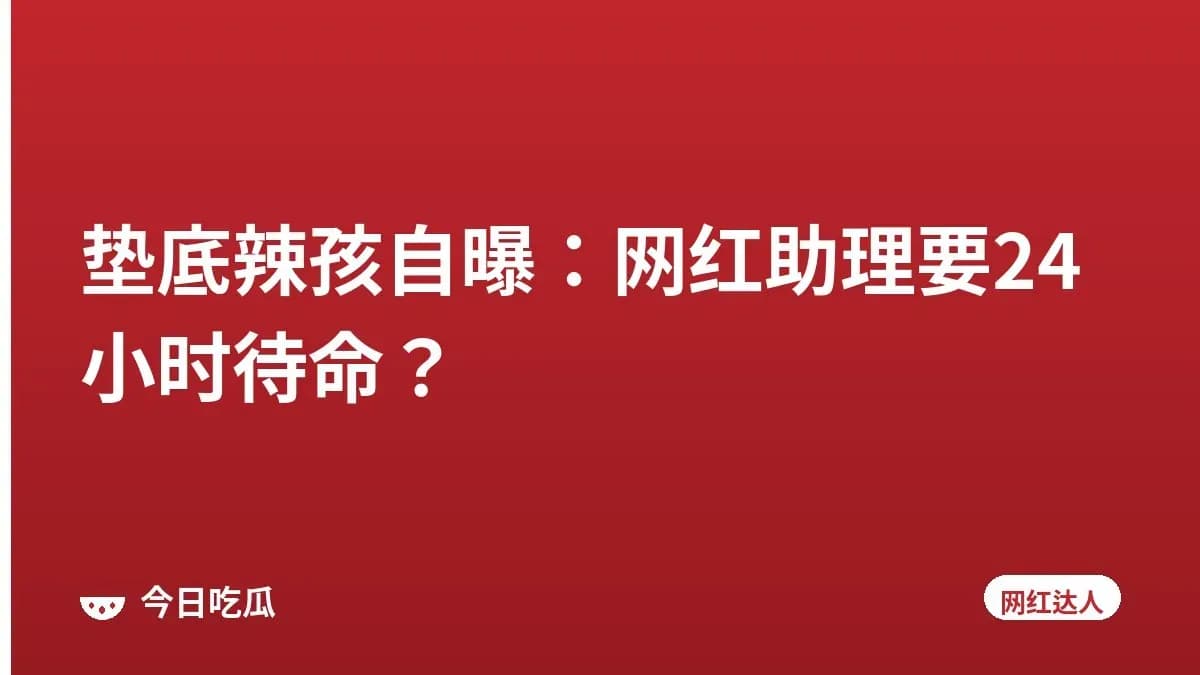 垫底辣孩自曝：网红助理要24小时待命？