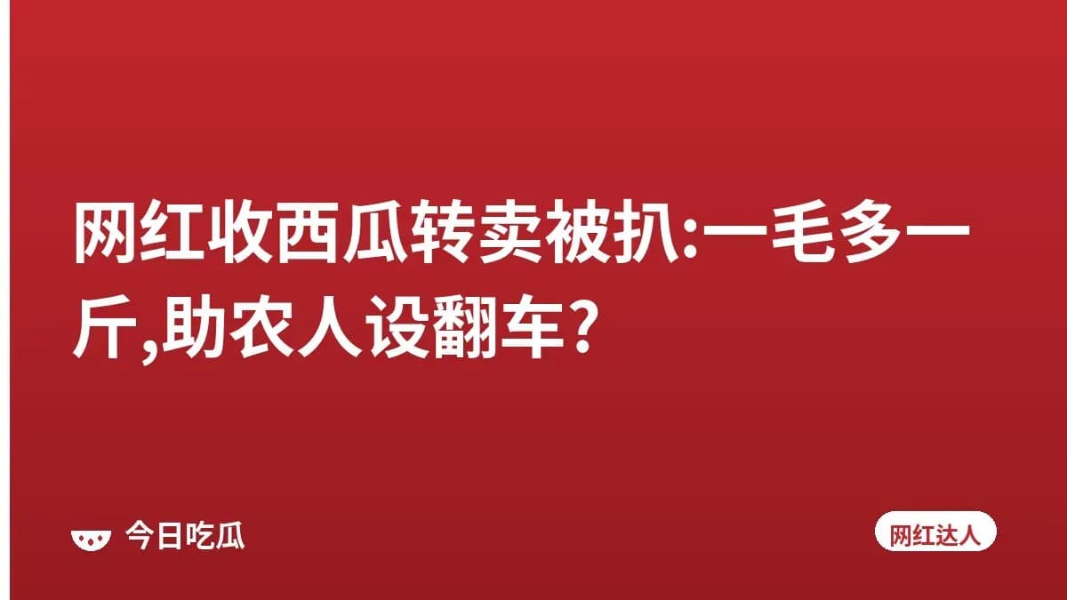 网红收西瓜转卖被扒:一毛多一斤,助农人设翻车?