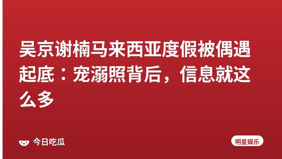 吴京谢楠马来西亚度假被偶遇起底：宠溺照背后，信息就这么多