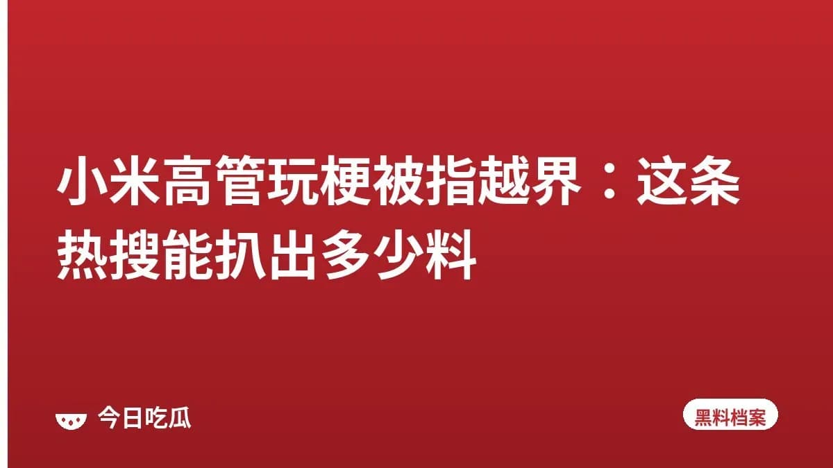 小米高管玩梗被指越界：这条热搜能扒出多少料