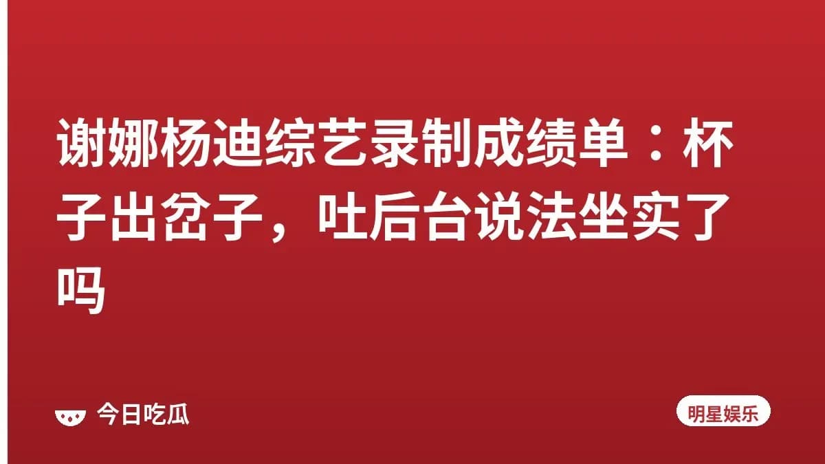 谢娜杨迪综艺录制成绩单：杯子出岔子，吐后台说法坐实了吗