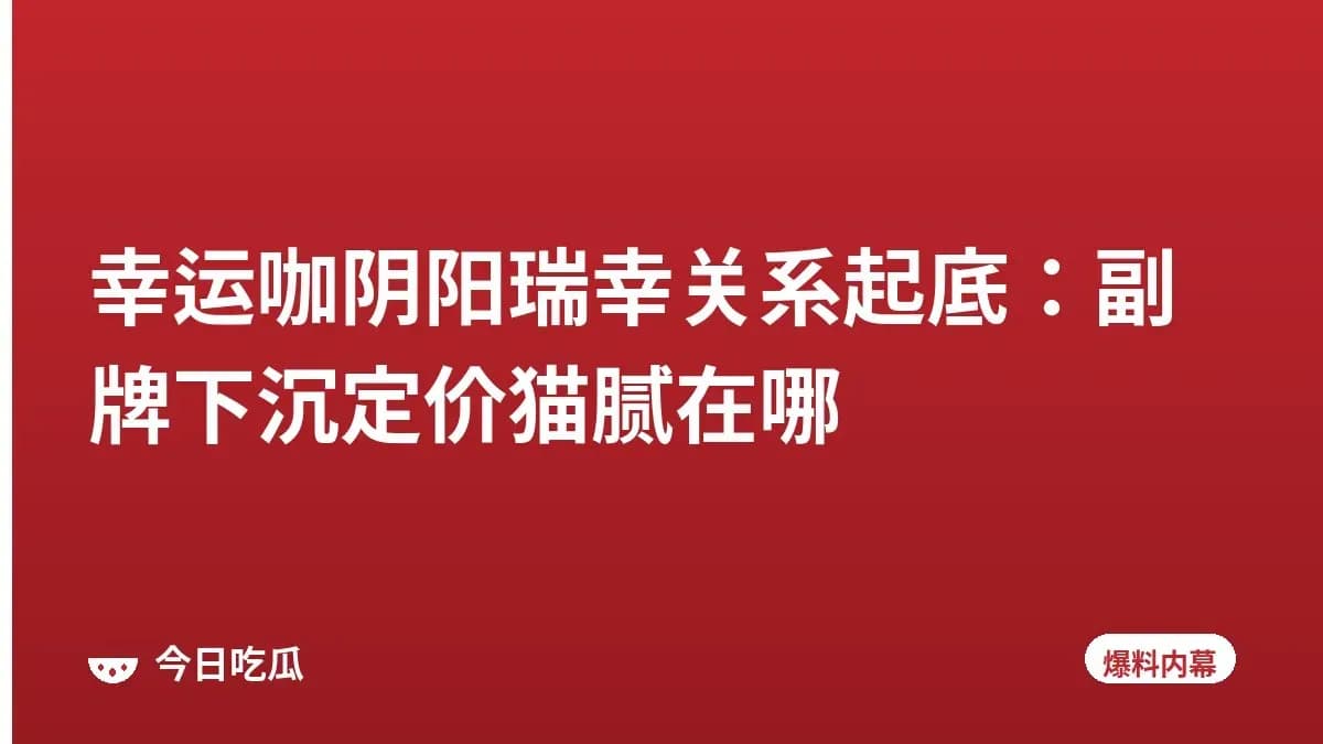 幸运咖阴阳瑞幸关系起底：副牌下沉定价猫腻在哪