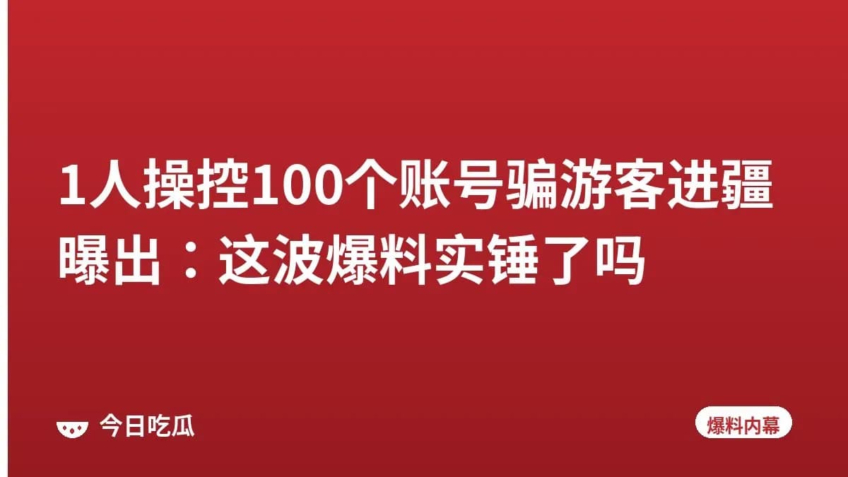 1人操控100个账号骗游客进疆曝出：这波爆料实锤了吗