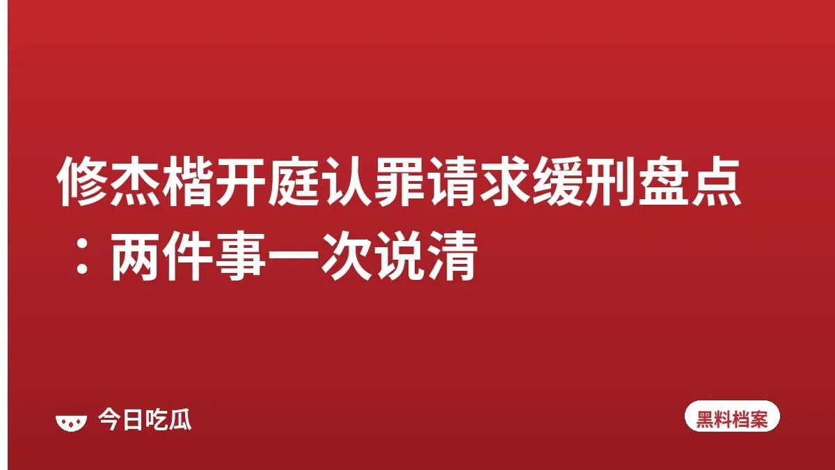 修杰楷开庭认罪请求缓刑盘点：两件事一次说清