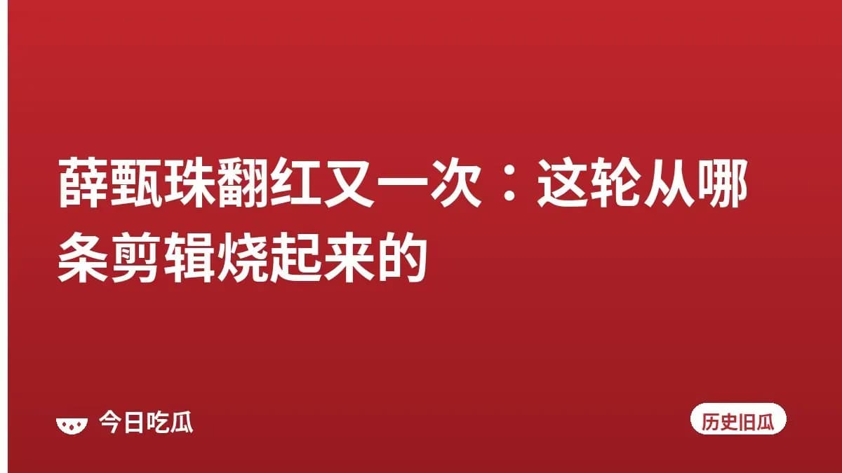 薛甄珠翻红又一次：这轮从哪条剪辑烧起来的
