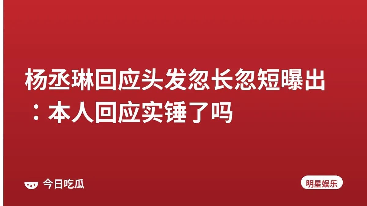 杨丞琳回应头发忽长忽短曝出：本人回应实锤了吗