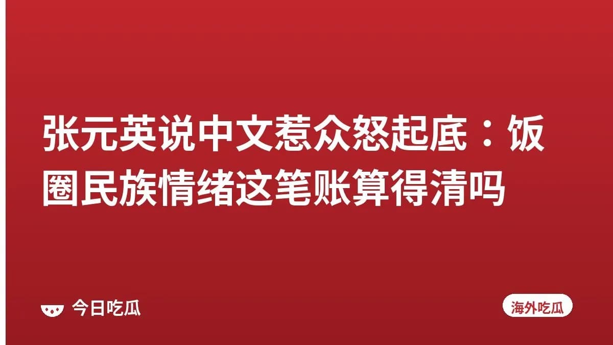 张元英说中文惹众怒起底：饭圈民族情绪这笔账算得清吗