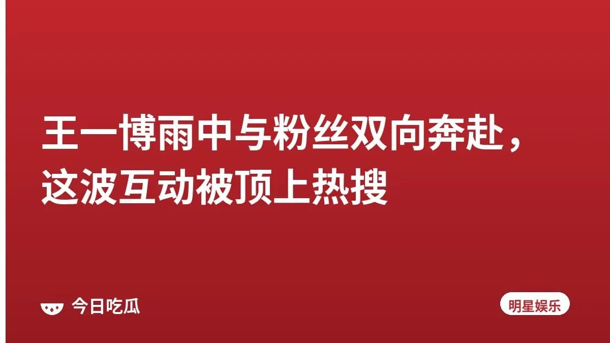 王一博雨中与粉丝双向奔赴，这波互动被顶上热搜