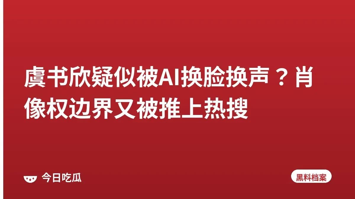 虞书欣疑似被AI换脸换声？肖像权边界又被推上热搜
