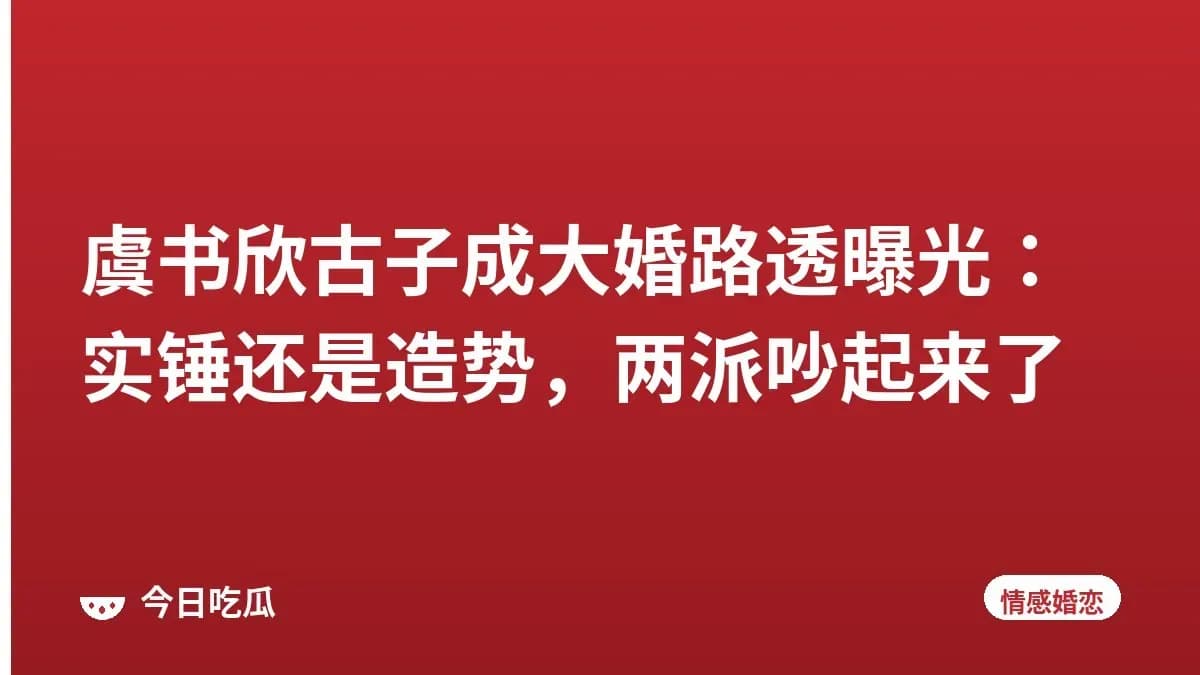 虞书欣古子成大婚路透曝光：实锤还是造势，两派吵起来了
