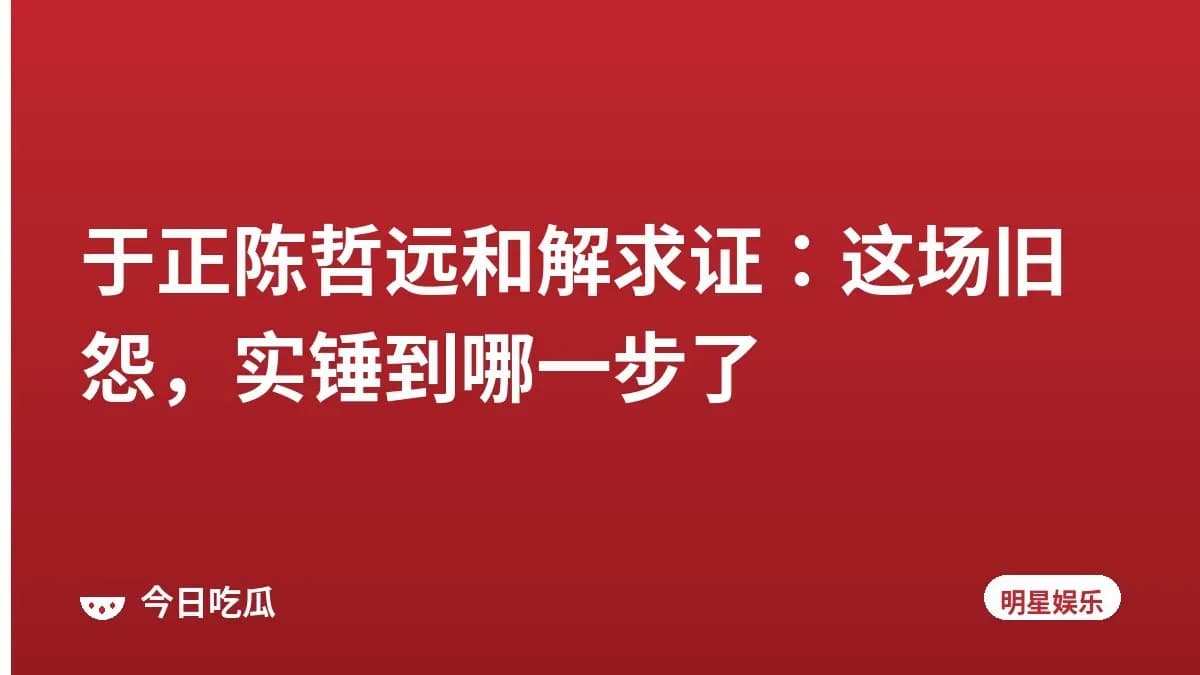 于正陈哲远和解求证：这场旧怨，实锤到哪一步了