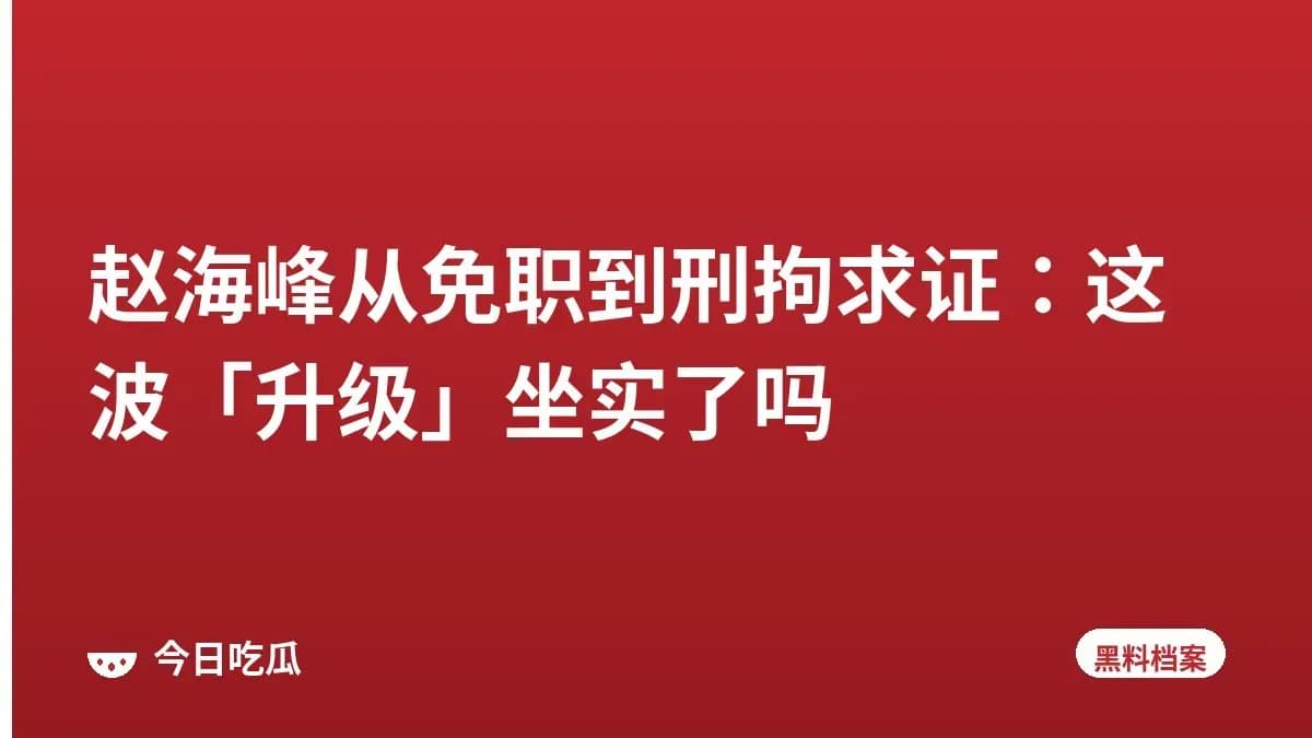 赵海峰从免职到刑拘求证：这波「升级」坐实了吗