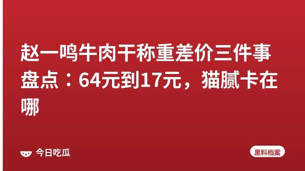 赵一鸣牛肉干称重差价三件事盘点：64元到17元，猫腻卡在哪