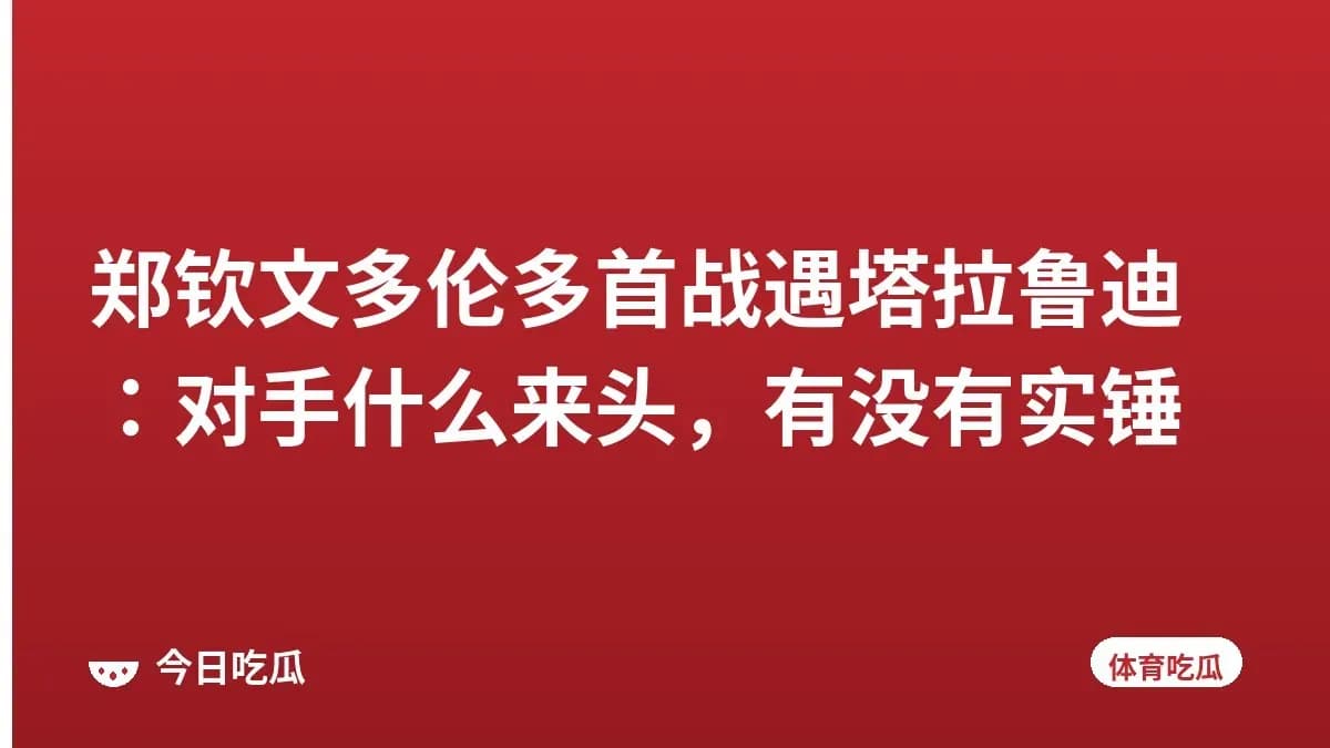 郑钦文多伦多首战遇塔拉鲁迪：对手什么来头，有没有实锤