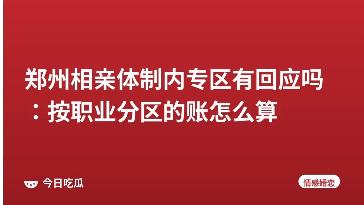 郑州相亲体制内专区有回应吗：按职业分区的账怎么算