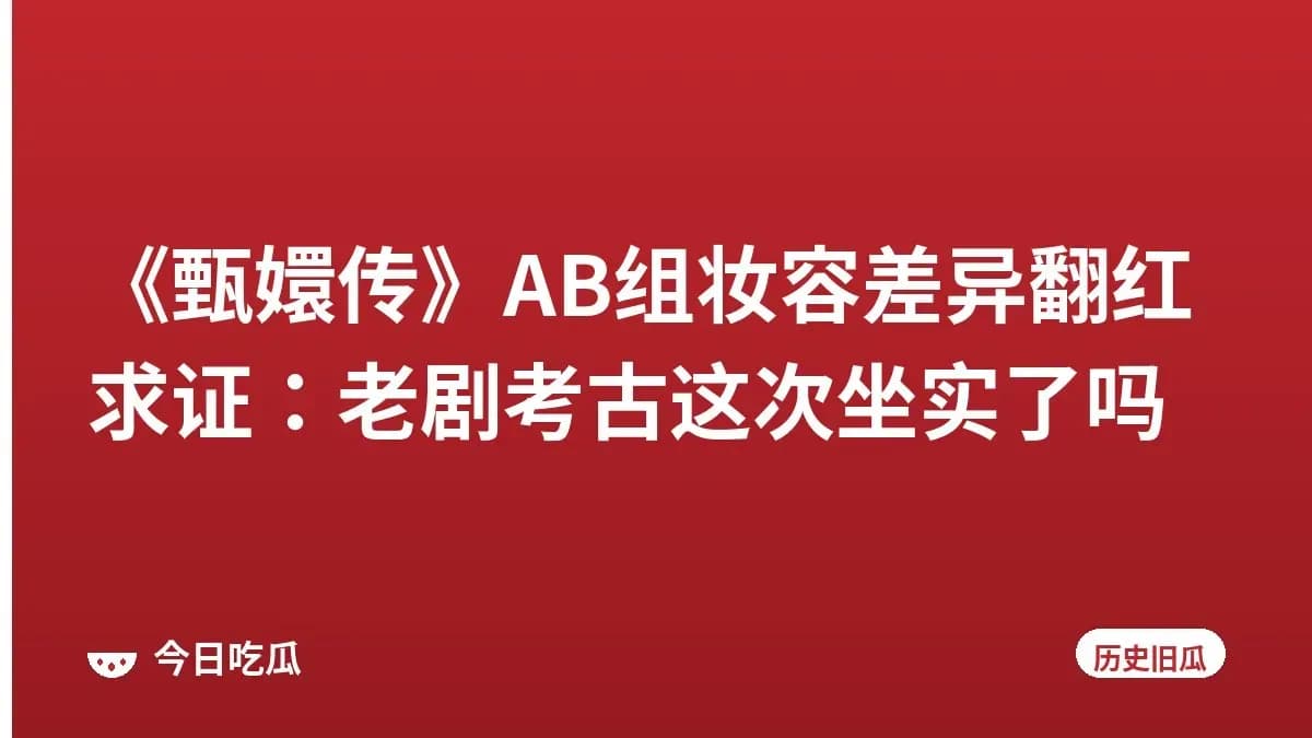 《甄嬛传》AB组妆容差异翻红求证：老剧考古这次坐实了吗