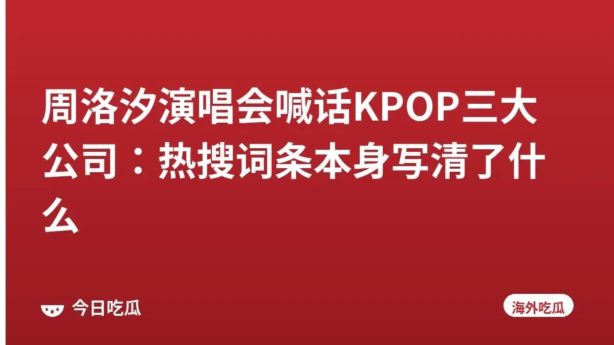 周洛汐演唱会喊话KPOP三大公司：热搜词条本身写清了什么