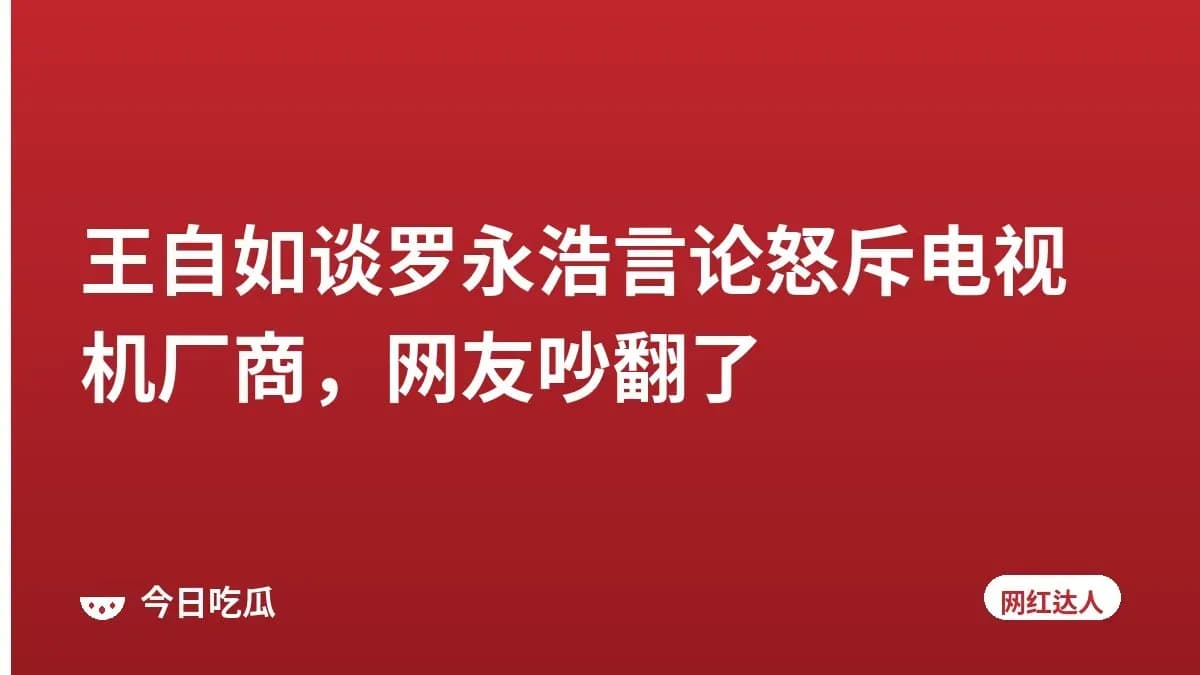 王自如谈罗永浩言论怒斥电视机厂商，网友吵翻了