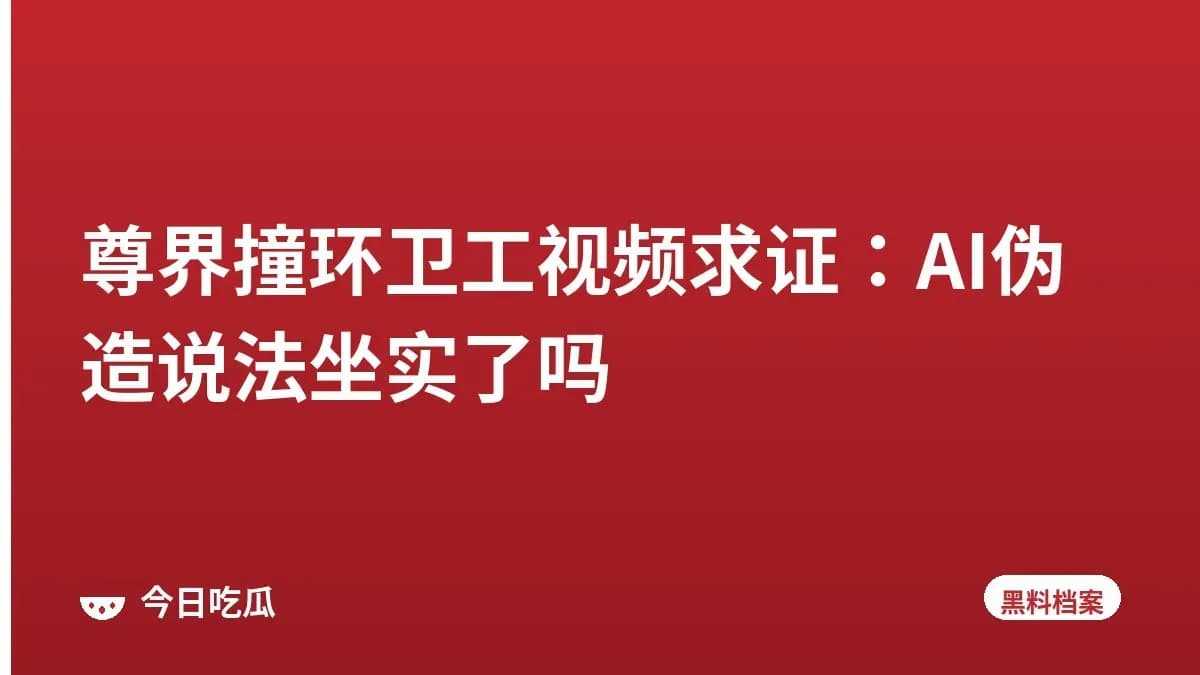 尊界撞环卫工视频求证：AI伪造说法坐实了吗