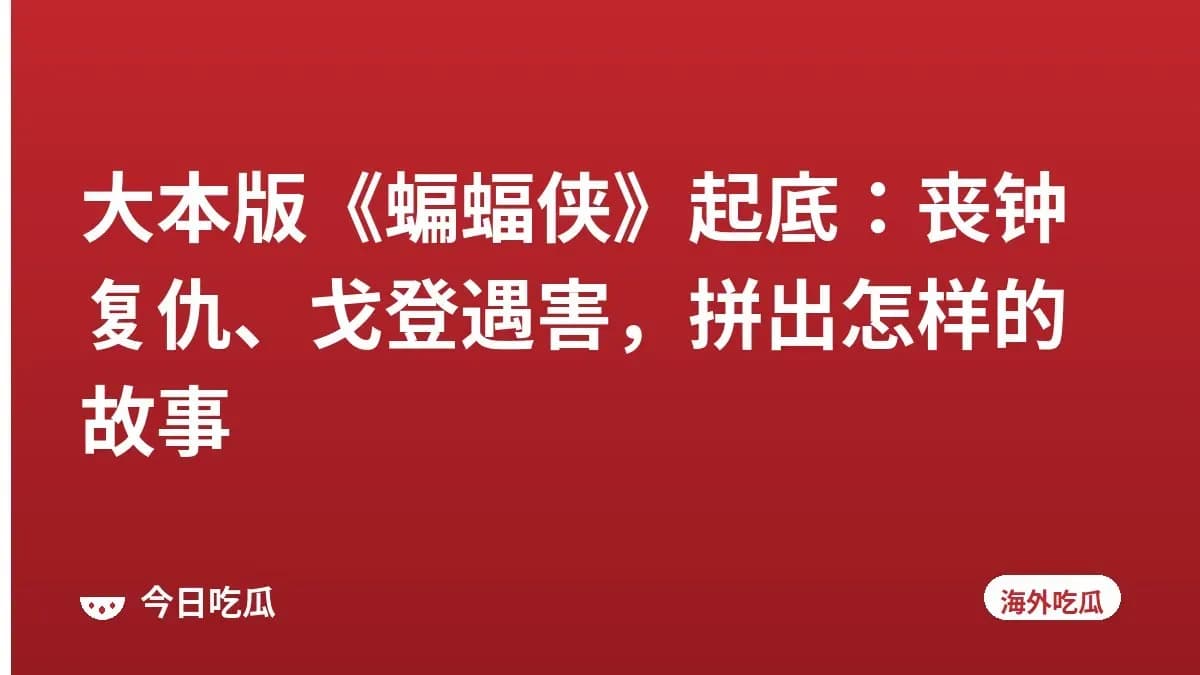 大本版《蝙蝠侠》起底:丧钟复仇、戈登遇害,拼出怎样的故事