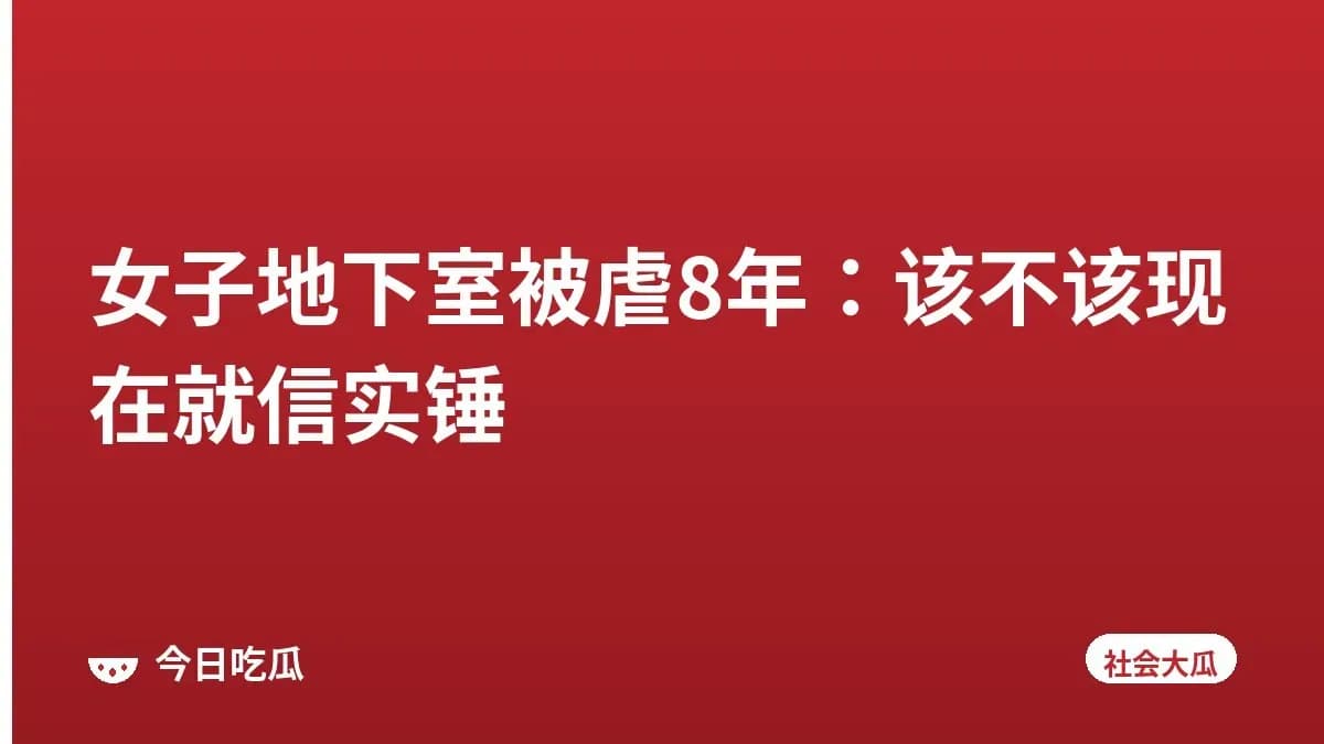 女子地下室被虐8年:该不该现在就信实锤