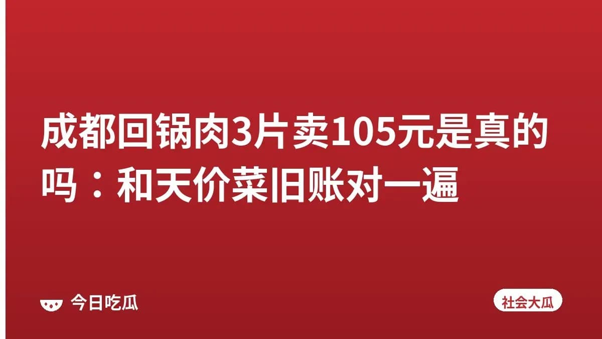 成都回锅肉3片卖105元是真的吗:和天价菜旧账对一遍