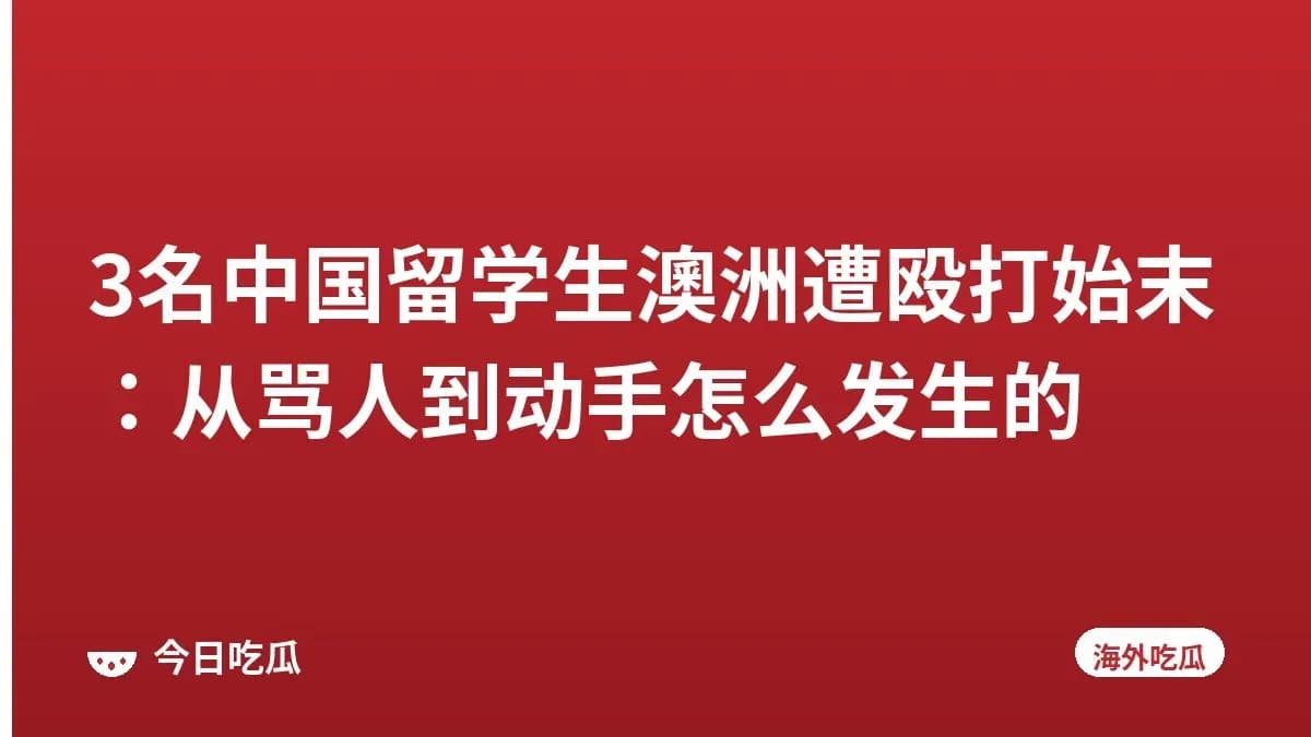 3名中国留学生澳洲遭殴打始末:从骂人到动手怎么发生的