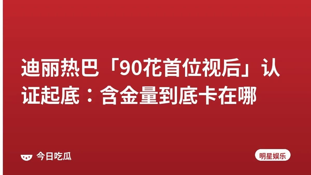 迪丽热巴「90花首位视后」认证起底:含金量到底卡在哪