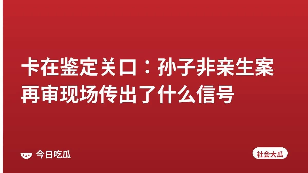 卡在鉴定关口:孙子非亲生案再审现场传出了什么信号