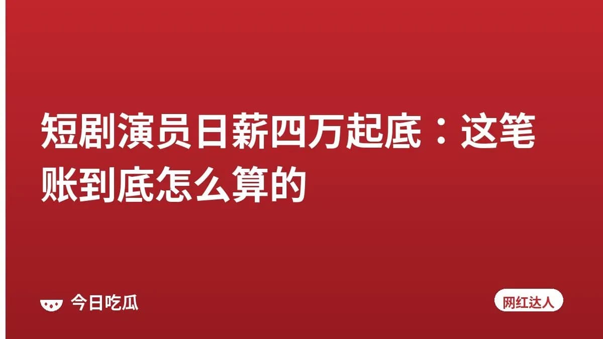 短剧演员日薪四万起底:这笔账到底怎么算的