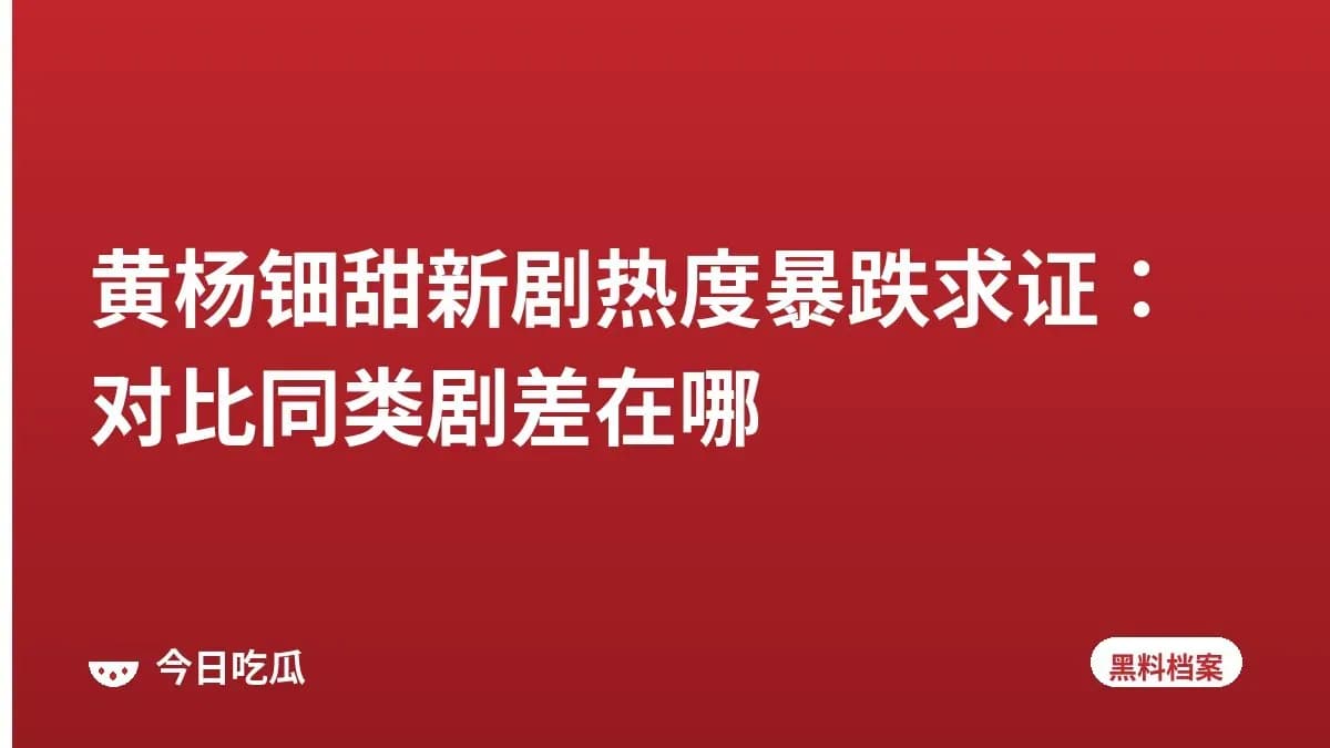 黄杨钿甜新剧热度暴跌求证:对比同类剧差在哪