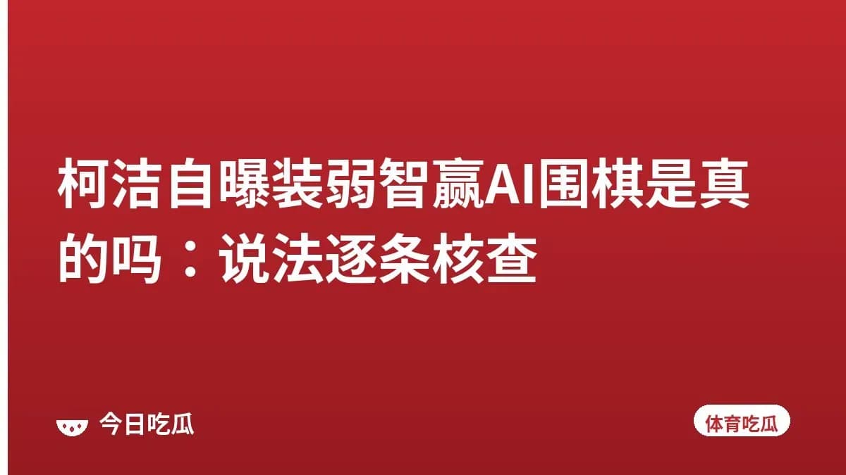柯洁自曝装弱智赢AI围棋是真的吗:说法逐条核查