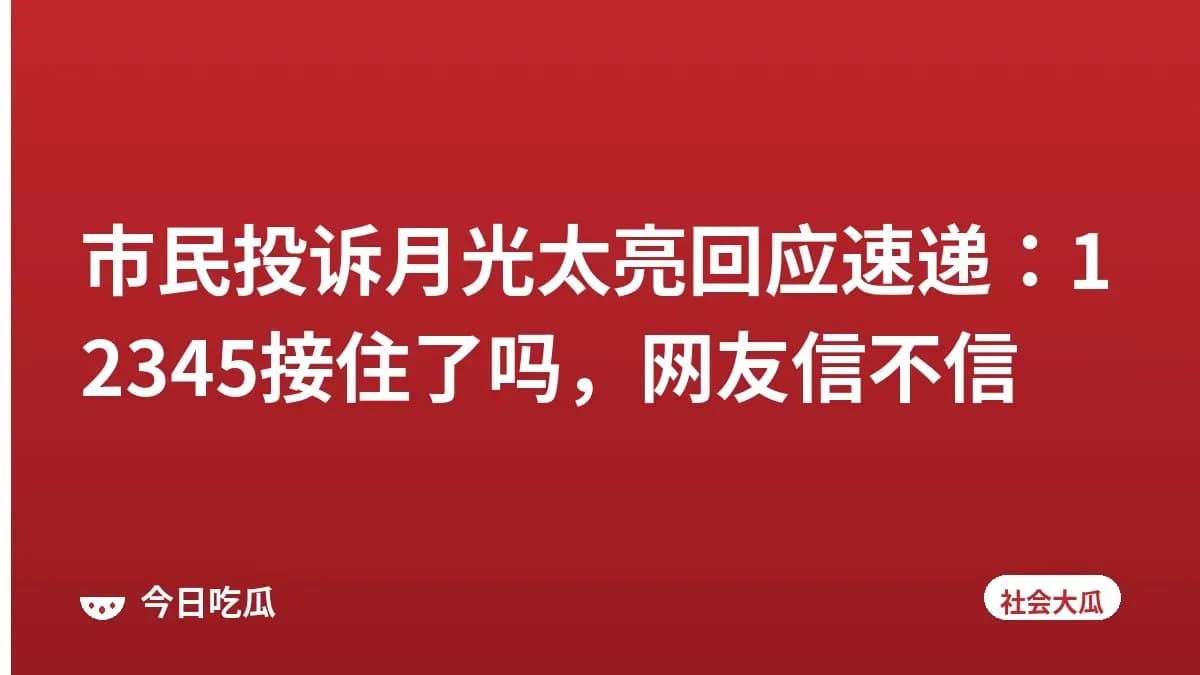 市民投诉月光太亮回应速递:12345接住了吗,网友信不信