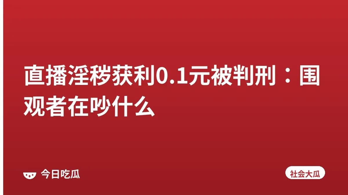 直播淫秽获利0.1元被判刑:围观者在吵什么