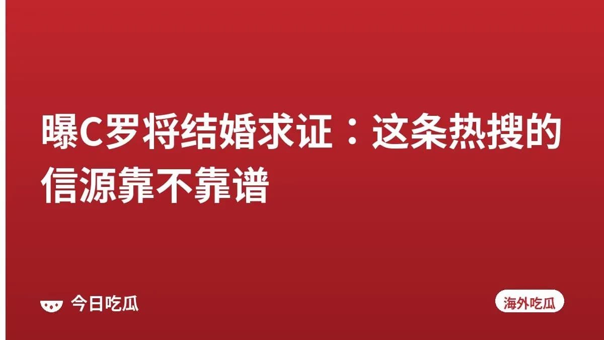 曝C罗将结婚求证:这条热搜的信源靠不靠谱