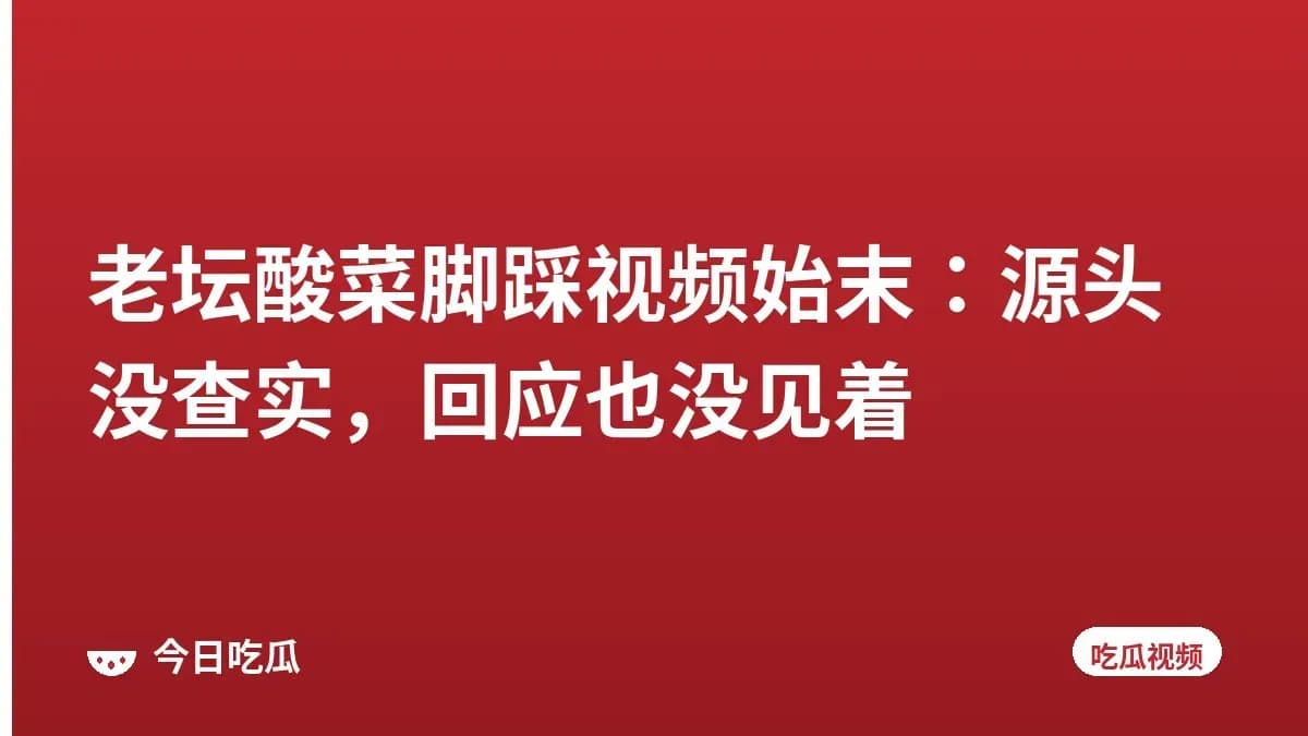 老坛酸菜脚踩视频始末:源头没查实,回应也没见着