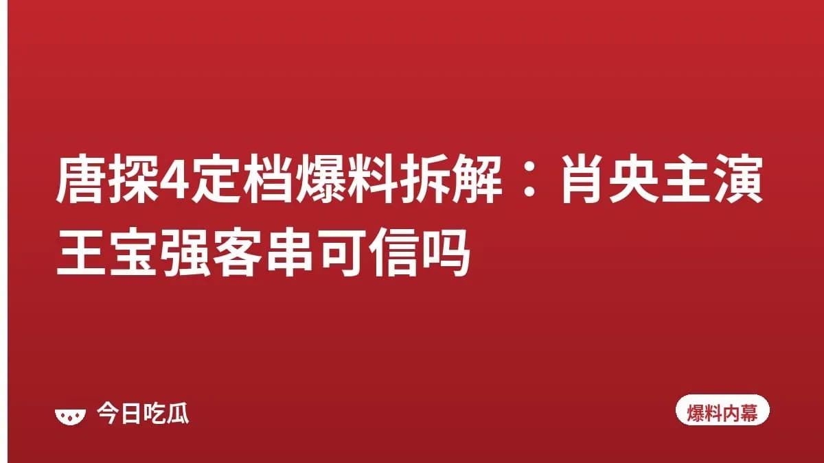 唐探4定档爆料拆解:肖央主演王宝强客串可信吗