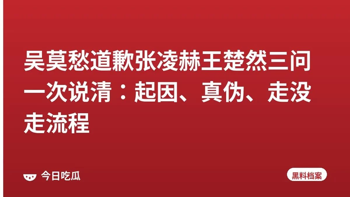 吴莫愁道歉张凌赫王楚然三问一次说清:起因、真伪、走没走流程