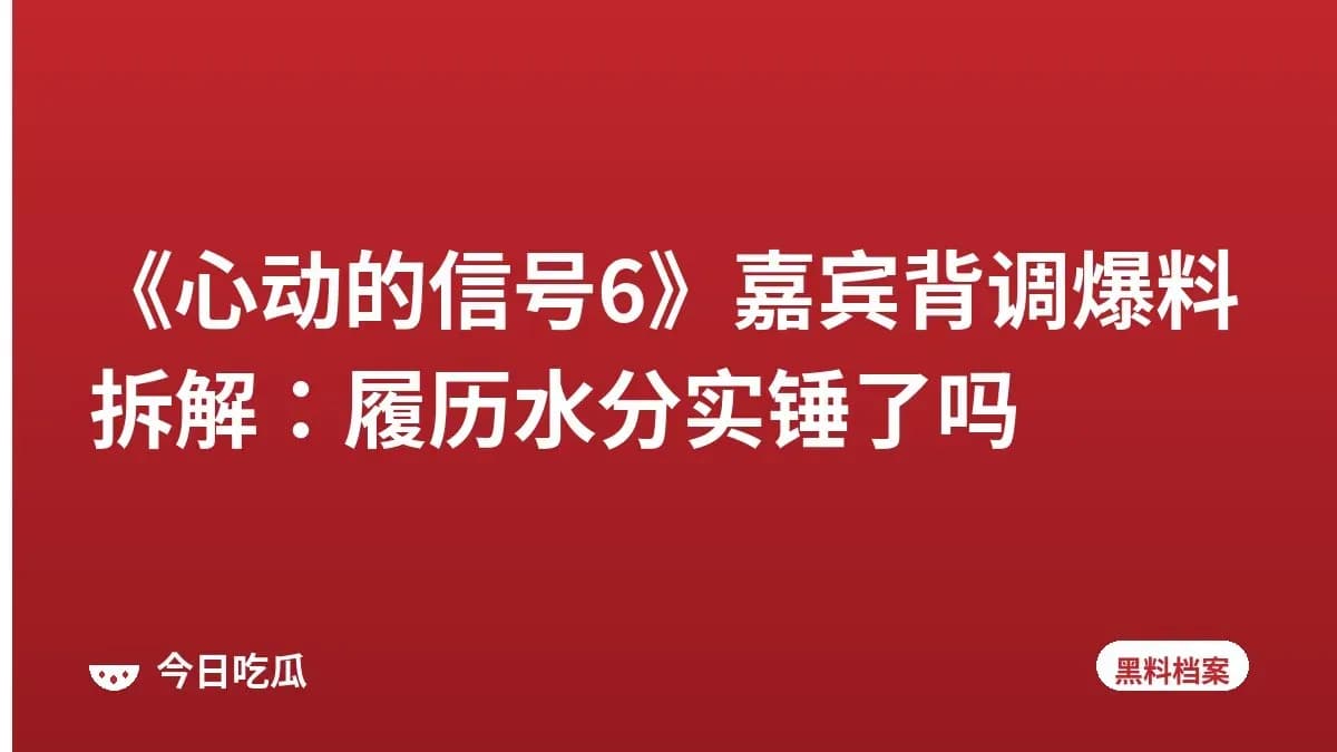 《心动的信号6》嘉宾背调爆料拆解:履历水分实锤了吗