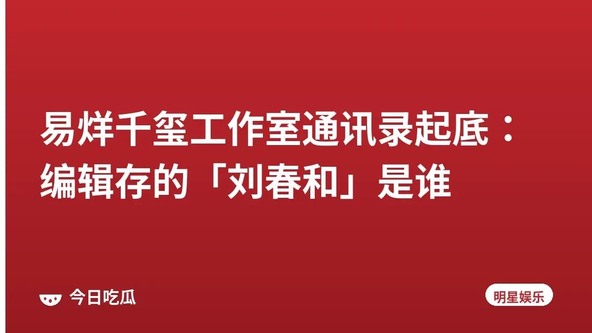 易烊千玺工作室通讯录起底:编辑存的「刘春和」是谁