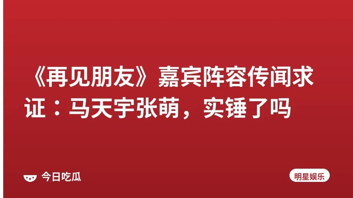 《再见朋友》嘉宾阵容传闻求证:马天宇张萌,实锤了吗