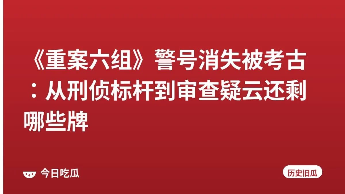 《重案六组》警号消失被考古:从刑侦标杆到审查疑云还剩哪些牌