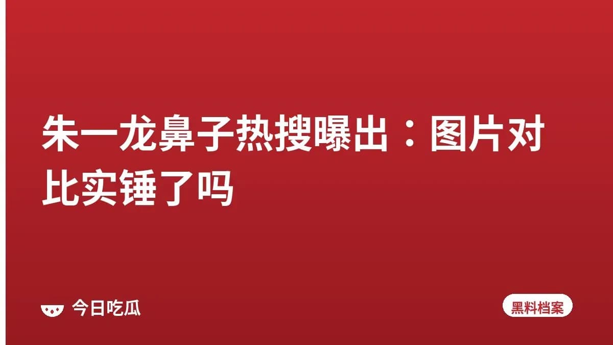 朱一龙鼻子热搜曝出:图片对比实锤了吗